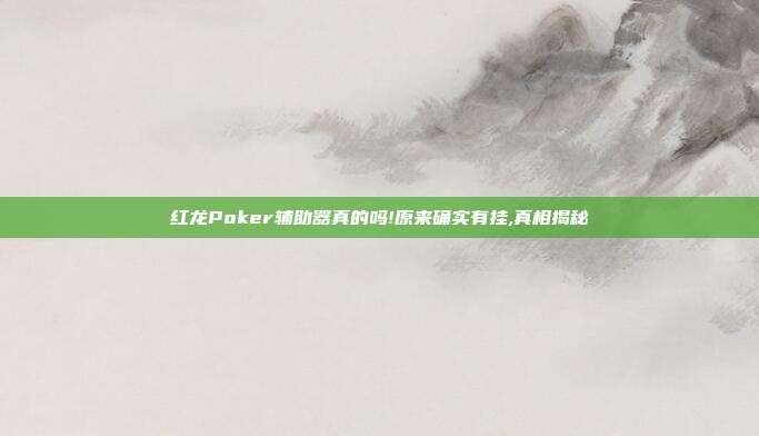 红龙Poker辅助器真的吗!原来确实有挂,真相揭秘