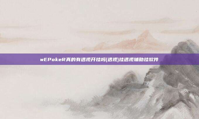 wEPokeR真的有透视开挂吗(透视)挂透视辅助挂软件