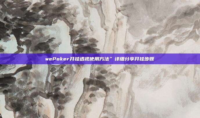 wePoker开挂透视使用方法”详细分享开挂步骤