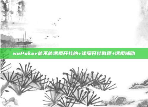 wePoker能不能透视开挂的+详细开挂教程+透视辅助