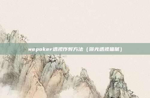 wepoker透视作弊方法（曝光透视猫腻）