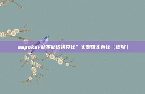 aapoker能不能透视开挂”实测确实有挂【猫腻】