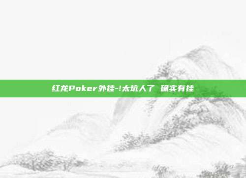 红龙Poker外挂-!太坑人了 确实有挂