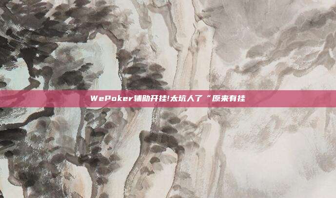 WePoker辅助开挂!太坑人了“原来有挂