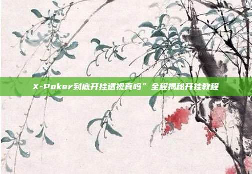 X-Poker到底开挂透视真吗”全程揭秘开挂教程