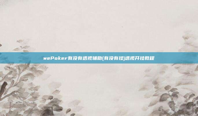 wePoker有没有透视辅助(有没有挂)透视开挂教程