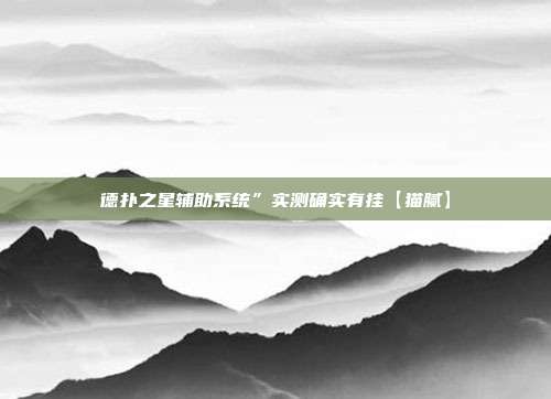 德扑之星辅助系统”实测确实有挂【猫腻】