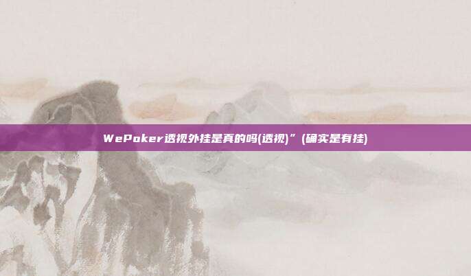 WePoker透视外挂是真的吗(透视)”(确实是有挂)