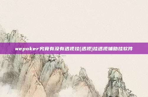 wepoker究竟有没有透视挂(透视)挂透视辅助挂软件