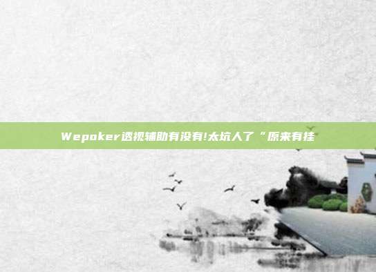 Wepoker透视辅助有没有!太坑人了“原来有挂