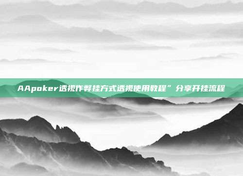 AApoker透视作弊挂方式透视使用教程”分享开挂流程