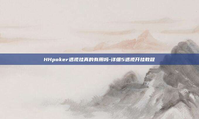 HHpoker透视挂真的有用吗-详细5透视开挂教程