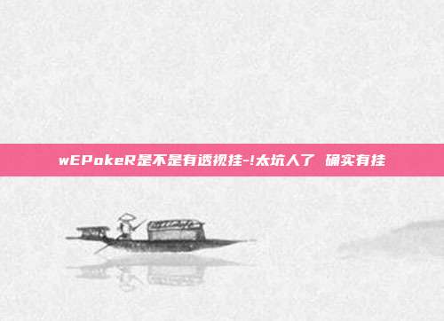 wEPokeR是不是有透视挂-!太坑人了 确实有挂