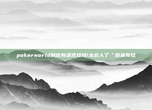 pokerworld到底有透视挂吗!太坑人了“原来有挂