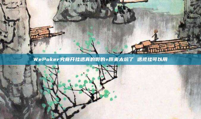 WePoker究竟开挂透真的假的+原来太坑了 透视挂可以用