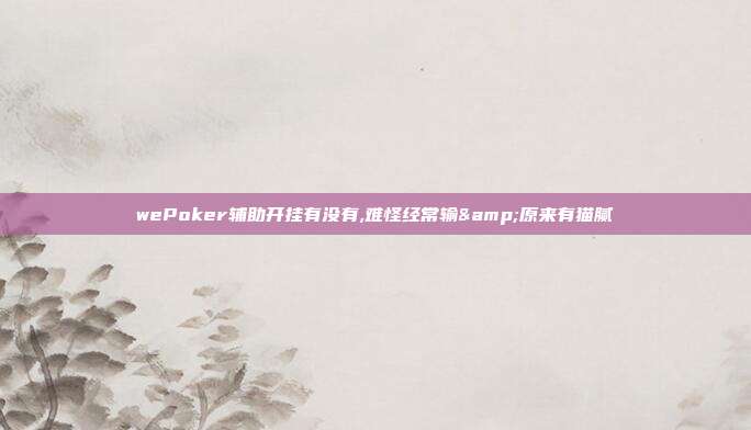 wePoker辅助开挂有没有,难怪经常输&原来有猫腻