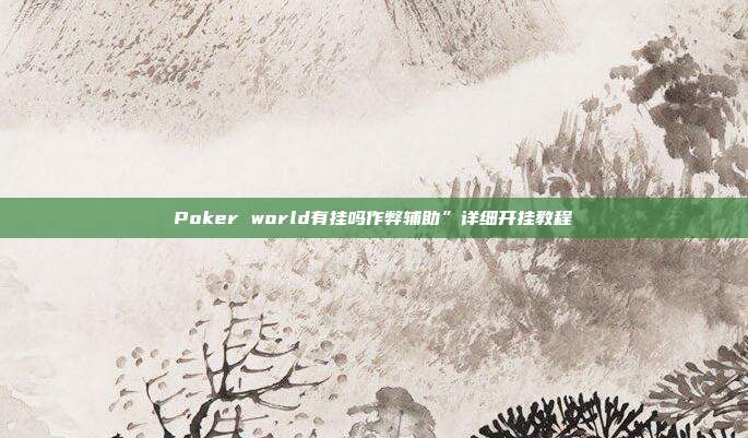 Poker world有挂吗作弊辅助”详细开挂教程