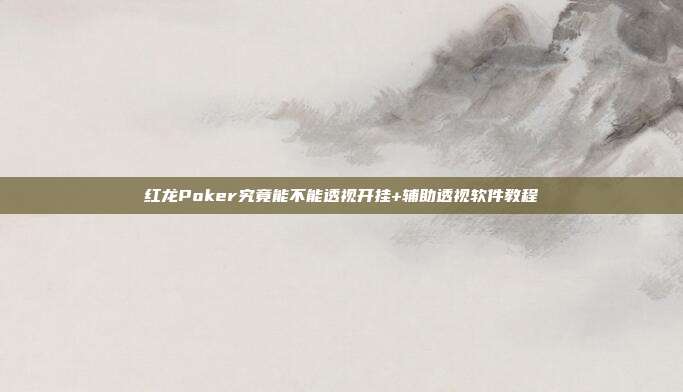 红龙Poker究竟能不能透视开挂+辅助透视软件教程