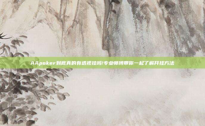 AApoker到底真的有透视挂吗!专业师傅带你一起了解开挂方法