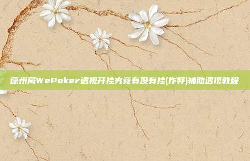 德州局WePoker透视开挂究竟有没有挂(作弊)辅助透视教程