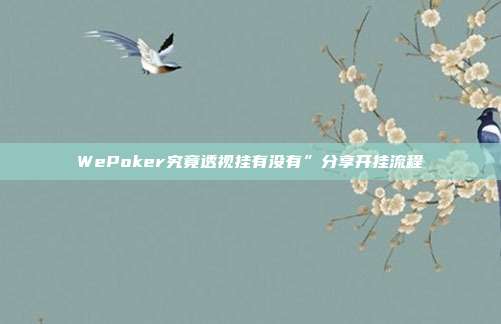 WePoker究竟透视挂有没有”分享开挂流程