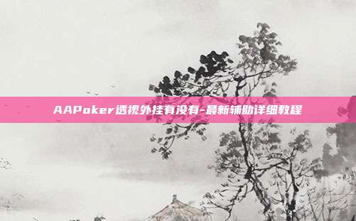 AAPoker透视外挂有没有-最新辅助详细教程