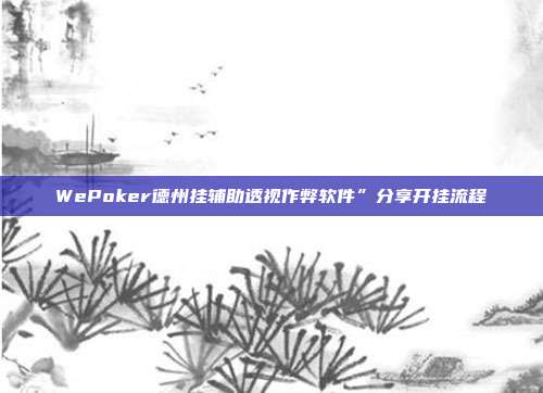 WePoker德州挂辅助透视作弊软件”分享开挂流程