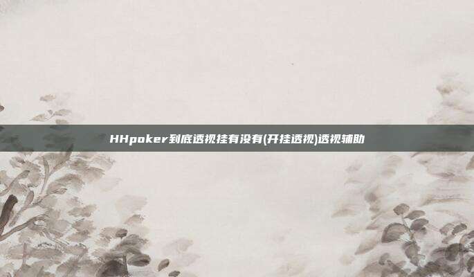 HHpoker到底透视挂有没有(开挂透视)透视辅助