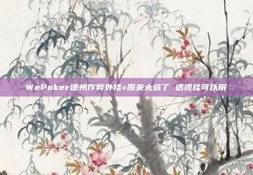 WePoker德州作弊外挂+原来太坑了 透视挂可以用