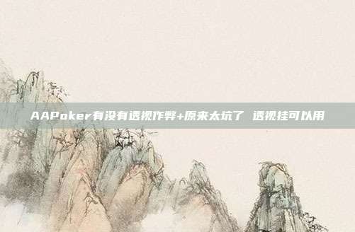 AAPoker有没有透视作弊+原来太坑了 透视挂可以用