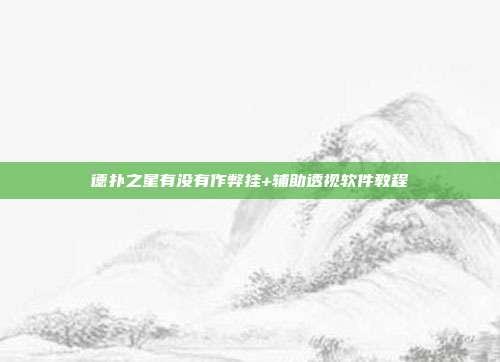 德扑之星有没有作弊挂+辅助透视软件教程