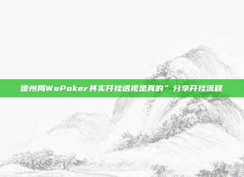 德州局WePoker其实开挂透视是真的”分享开挂流程