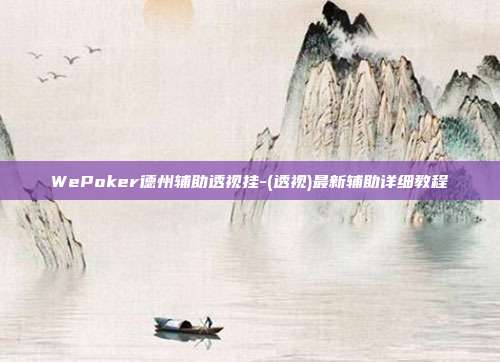 WePoker德州辅助透视挂-(透视)最新辅助详细教程