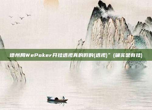 德州局WePoker开挂透视真的假的(透视)”(确实是有挂)