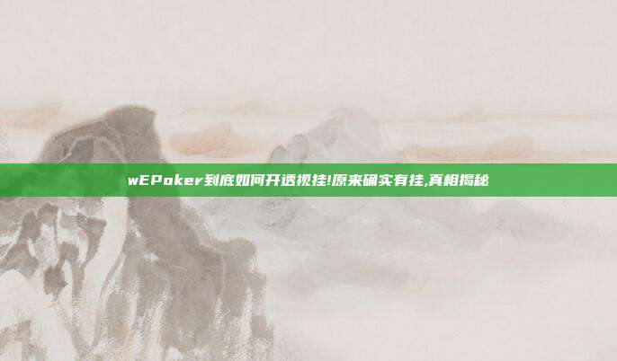 wEPoker到底如何开透视挂!原来确实有挂,真相揭秘