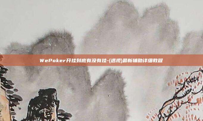 WePoker开挂到底有没有挂-(透视)最新辅助详细教程