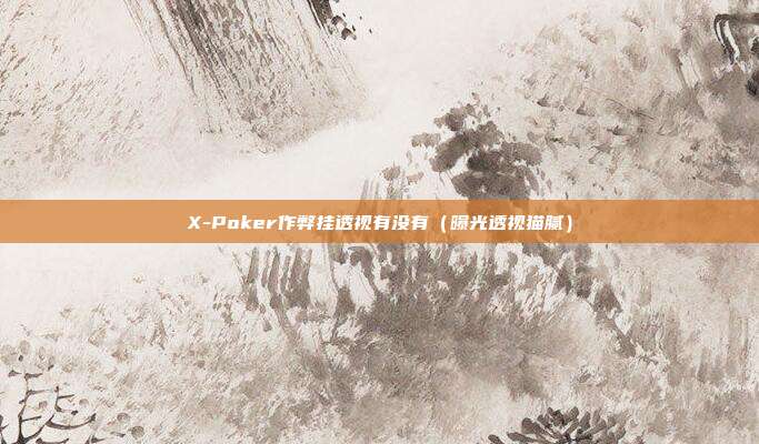 X-Poker作弊挂透视有没有（曝光透视猫腻）