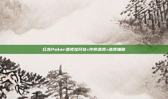 红龙Poker透视挂开挂+作弊透视+透视辅助