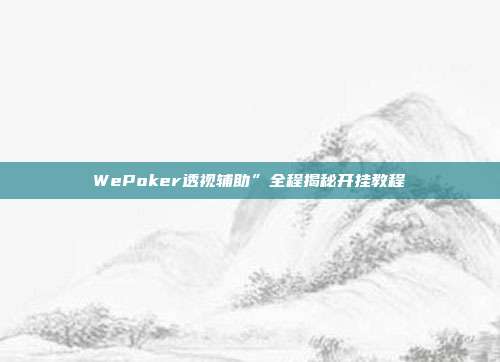 WePoker透视辅助”全程揭秘开挂教程