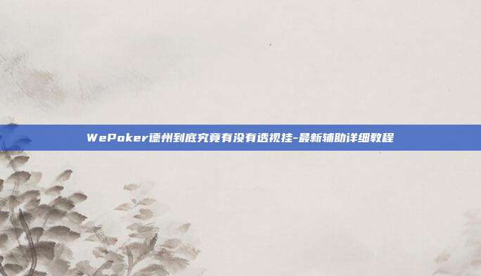 WePoker德州到底究竟有没有透视挂-最新辅助详细教程