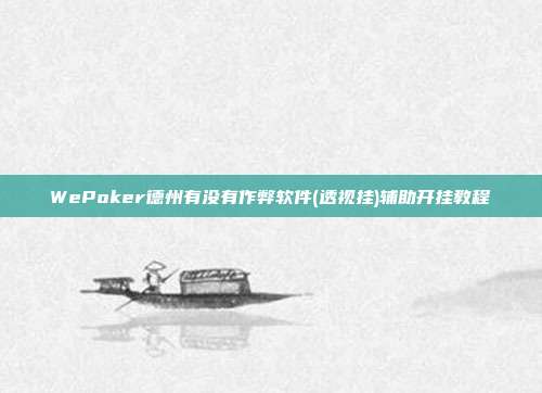 WePoker德州有没有作弊软件(透视挂)辅助开挂教程