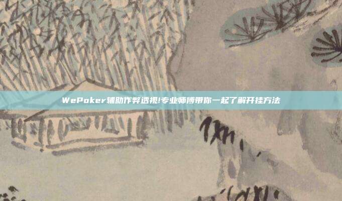 WePoker辅助作弊透视!专业师傅带你一起了解开挂方法