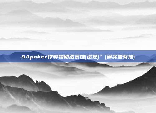 AApoker作弊辅助透视挂(透视)”(确实是有挂)