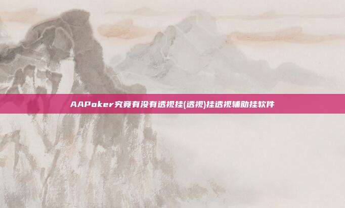 AAPoker究竟有没有透视挂(透视)挂透视辅助挂软件