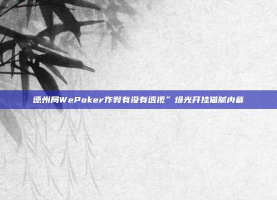 德州局WePoker作弊有没有透视”爆光开挂猫腻内幕