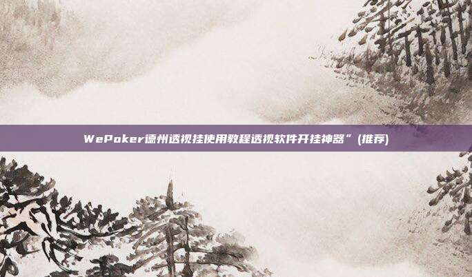 WePoker德州透视挂使用教程透视软件开挂神器”(推荐)