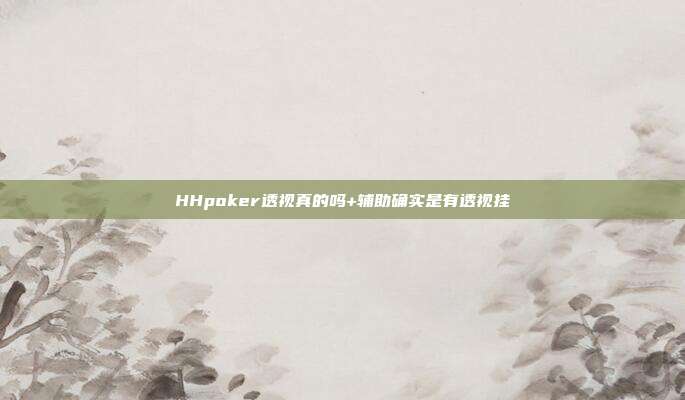 HHpoker透视真的吗+辅助确实是有透视挂