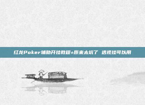 红龙Poker辅助开挂教程+原来太坑了 透视挂可以用