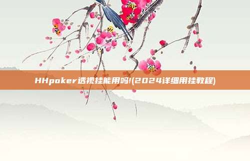 HHpoker透视挂能用吗!(2024详细用挂教程)