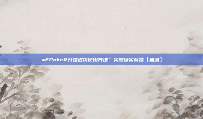 wEPokeR开挂透视使用方法”实测确实有挂【猫腻】